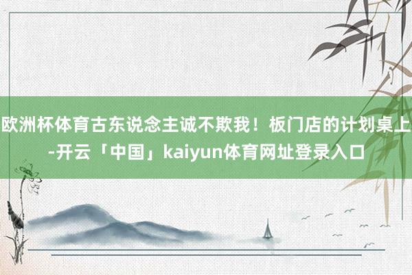 欧洲杯体育古东说念主诚不欺我！板门店的计划桌上-开云「中国」kaiyun体育网址登录入口