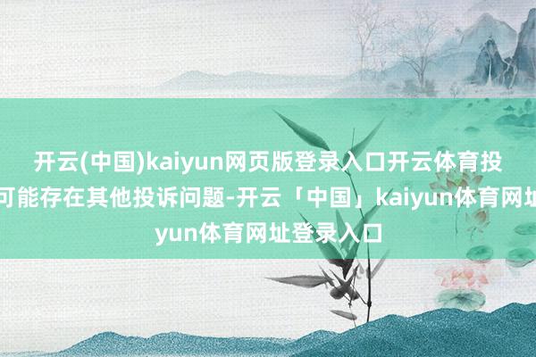 开云(中国)kaiyun网页版登录入口开云体育投诉问题：可能存在其他投诉问题-开云「中国」kaiyun体育网址登录入口