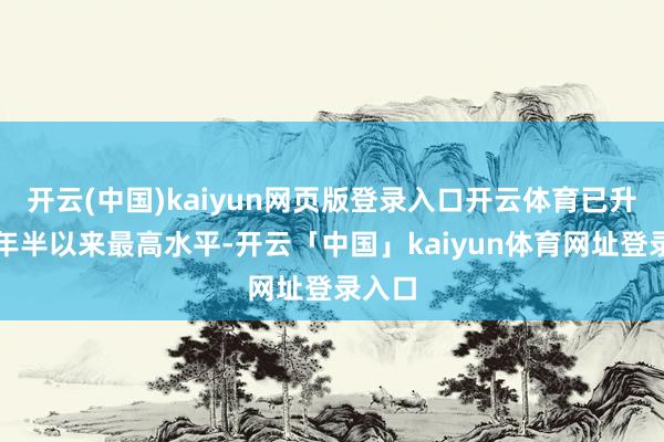 开云(中国)kaiyun网页版登录入口开云体育已升至三年半以来最高水平-开云「中国」kaiyun体育网址登录入口