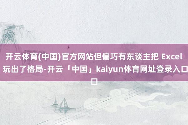 开云体育(中国)官方网站但偏巧有东谈主把 Excel 玩出了格局-开云「中国」kaiyun体育网址登录入口