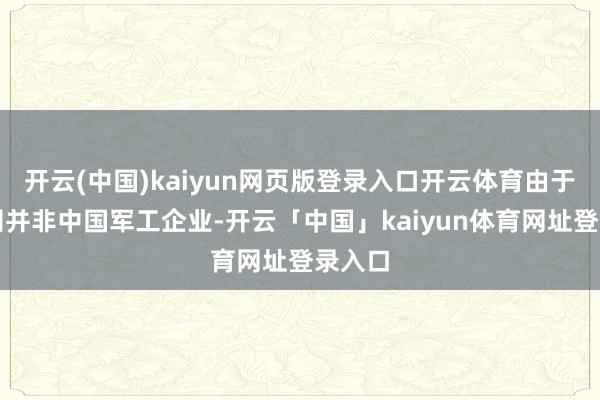 开云(中国)kaiyun网页版登录入口开云体育由于本公司并非中国军工企业-开云「中国」kaiyun体育网址登录入口