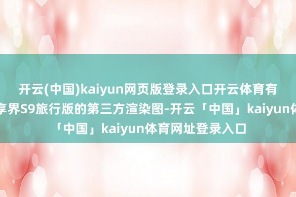 开云(中国)kaiyun网页版登录入口开云体育有汽车博主好处了享界S9旅行版的第三方渲染图-开云「中国」kaiyun体育网址登录入口
