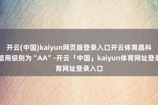 开云(中国)kaiyun网页版登录入口开云体育晶科转债信用级别为“AA”-开云「中国」kaiyun体育网址登录入口