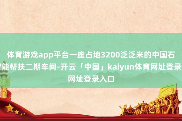 体育游戏app平台一座占地3200泛泛米的中国石化智能帮扶二期车间-开云「中国」kaiyun体育网址登录入口