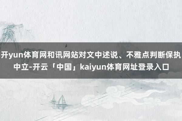 开yun体育网和讯网站对文中述说、不雅点判断保执中立-开云「中国」kaiyun体育网址登录入口