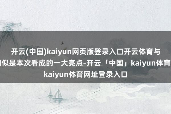 开云(中国)kaiyun网页版登录入口开云体育与学友靠近面相似是本次看成的一大亮点-开云「中国」kaiyun体育网址登录入口