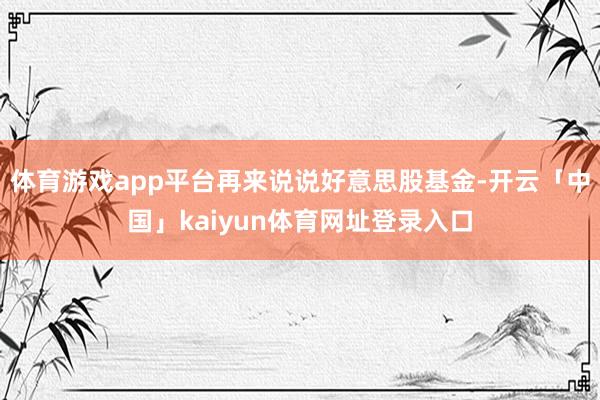 体育游戏app平台再来说说好意思股基金-开云「中国」kaiyun体育网址登录入口