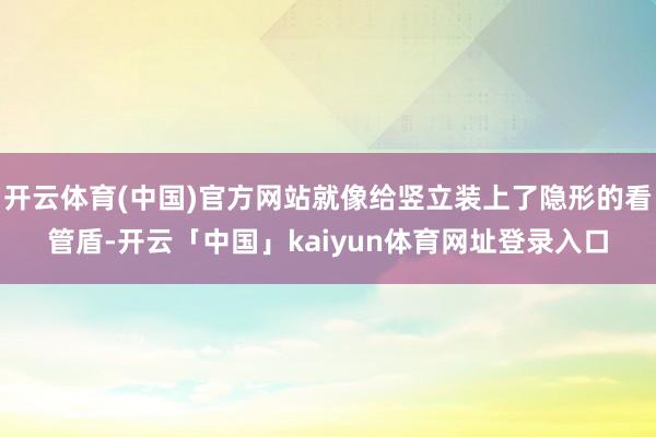 开云体育(中国)官方网站就像给竖立装上了隐形的看管盾-开云「中国」kaiyun体育网址登录入口